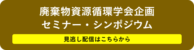 廃棄物資源循環学会セミナー・シンポジウム（見逃し配信はこちら）